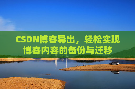 CSDN博客导出，轻松实现博客内容的备份与迁移
